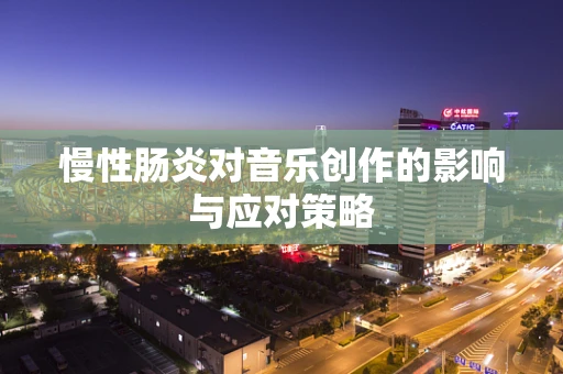 慢性肠炎对音乐创作的影响与应对策略