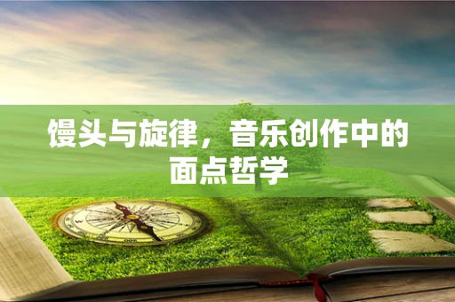 馒头与旋律，音乐创作中的面点哲学