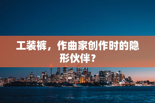 工装裤，作曲家创作时的隐形伙伴？