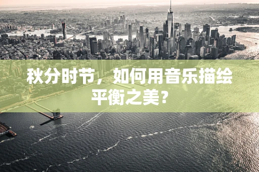 秋分时节，如何用音乐描绘平衡之美？