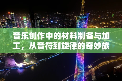 音乐创作中的材料制备与加工，从音符到旋律的奇妙旅程