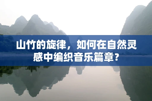 山竹的旋律，如何在自然灵感中编织音乐篇章？