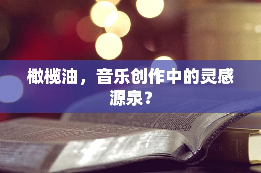 橄榄油，音乐创作中的灵感源泉？