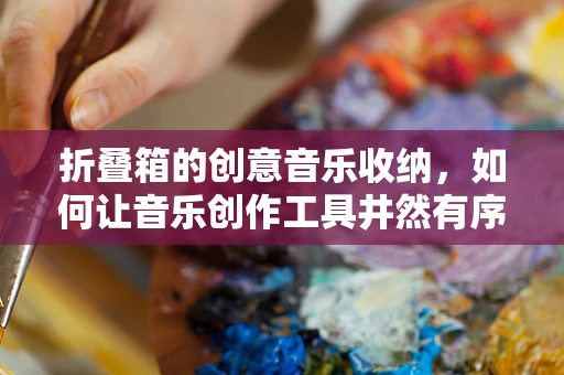 折叠箱的创意音乐收纳，如何让音乐创作工具井然有序？