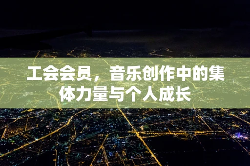 工会会员，音乐创作中的集体力量与个人成长
