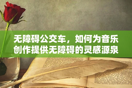 无障碍公交车，如何为音乐创作提供无障碍的灵感源泉？