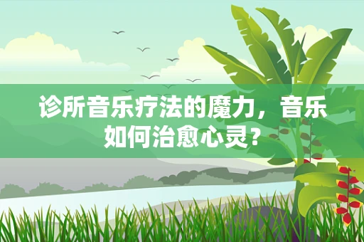 诊所音乐疗法的魔力，音乐如何治愈心灵？