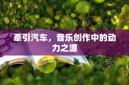 牵引汽车，音乐创作中的动力之源