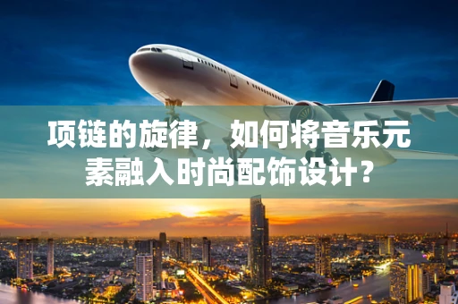项链的旋律，如何将音乐元素融入时尚配饰设计？