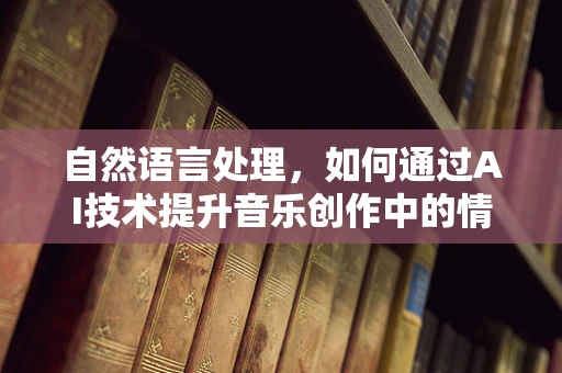 自然语言处理，如何通过AI技术提升音乐创作中的情感表达？
