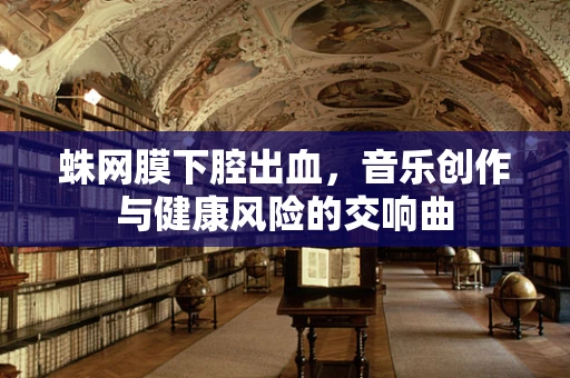 蛛网膜下腔出血，音乐创作与健康风险的交响曲