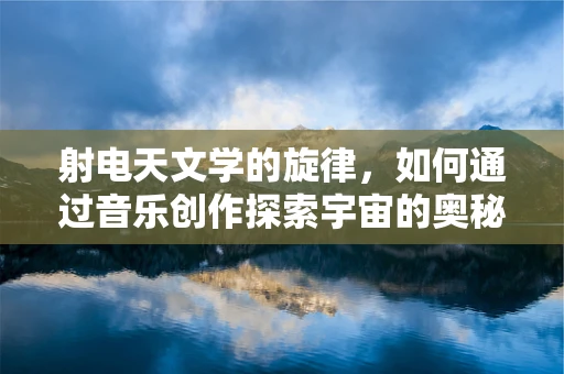射电天文学的旋律，如何通过音乐创作探索宇宙的奥秘？