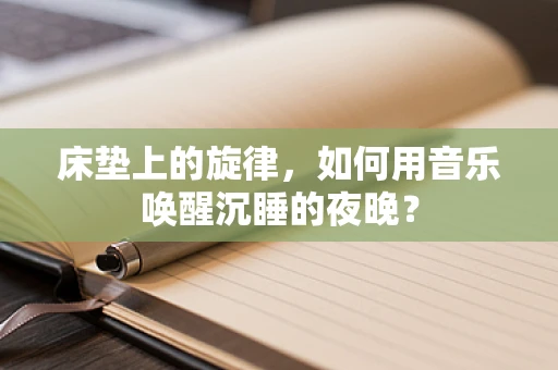 床垫上的旋律，如何用音乐唤醒沉睡的夜晚？