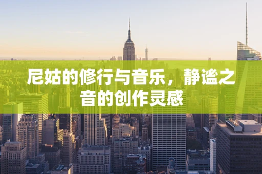 尼姑的修行与音乐，静谧之音的创作灵感