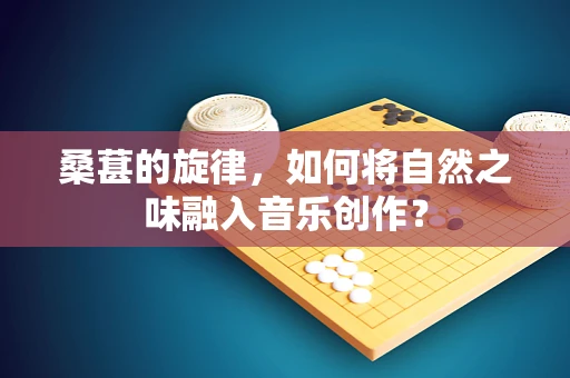 桑葚的旋律，如何将自然之味融入音乐创作？