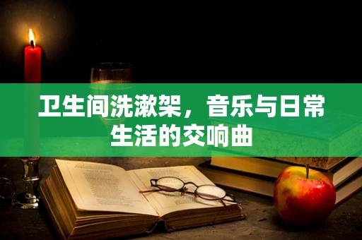 卫生间洗漱架，音乐与日常生活的交响曲