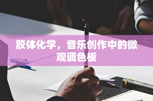 胶体化学，音乐创作中的微观调色板