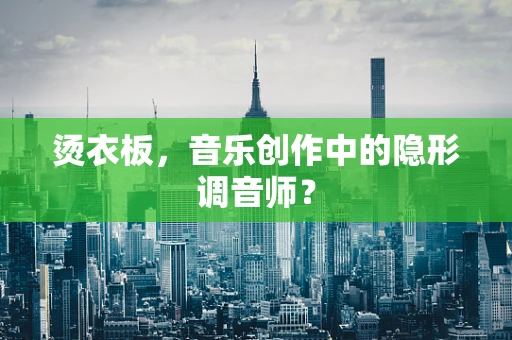 烫衣板，音乐创作中的隐形调音师？