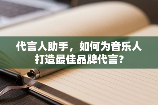 代言人助手，如何为音乐人打造最佳品牌代言？