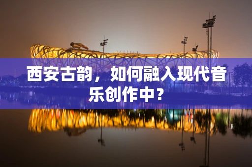 西安古韵，如何融入现代音乐创作中？