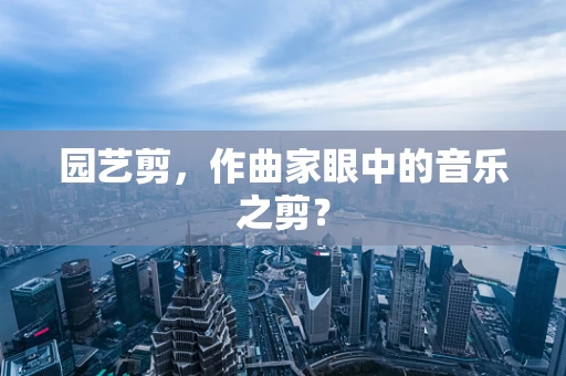 园艺剪，作曲家眼中的音乐之剪？