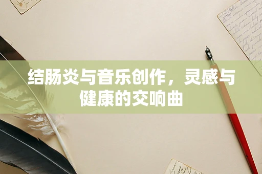 结肠炎与音乐创作，灵感与健康的交响曲