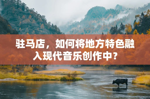 驻马店，如何将地方特色融入现代音乐创作中？