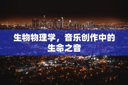 生物物理学，音乐创作中的生命之音
