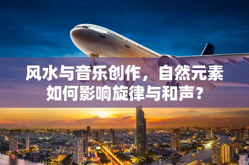风水与音乐创作，自然元素如何影响旋律与和声？