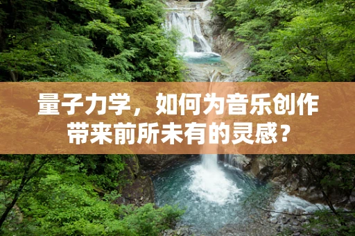 量子力学，如何为音乐创作带来前所未有的灵感？