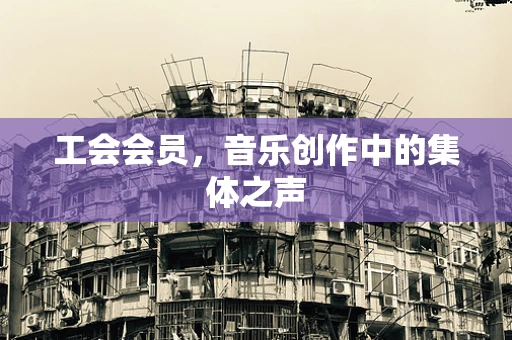 工会会员，音乐创作中的集体之声