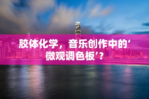 胶体化学，音乐创作中的‘微观调色板’？