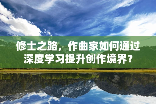 修士之路，作曲家如何通过深度学习提升创作境界？