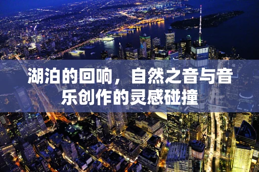湖泊的回响，自然之音与音乐创作的灵感碰撞