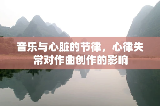 音乐与心脏的节律，心律失常对作曲创作的影响