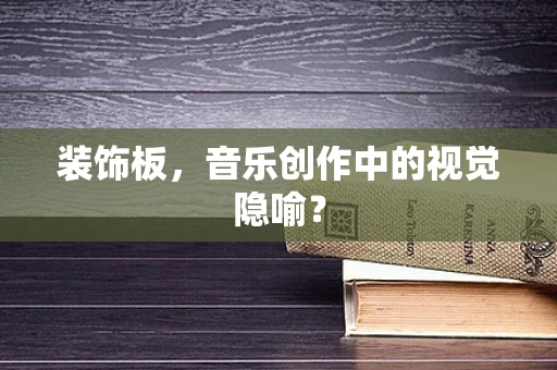 装饰板，音乐创作中的视觉隐喻？