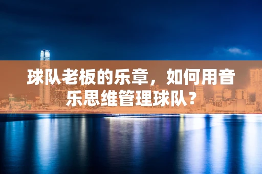球队老板的乐章，如何用音乐思维管理球队？