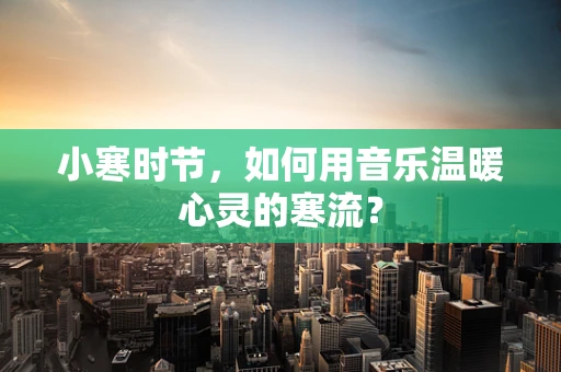 小寒时节，如何用音乐温暖心灵的寒流？