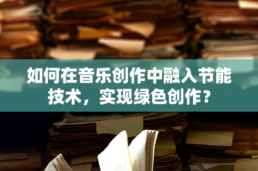 如何在音乐创作中融入节能技术，实现绿色创作？