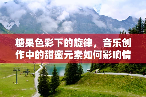 糖果色彩下的旋律，音乐创作中的甜蜜元素如何影响情感表达？