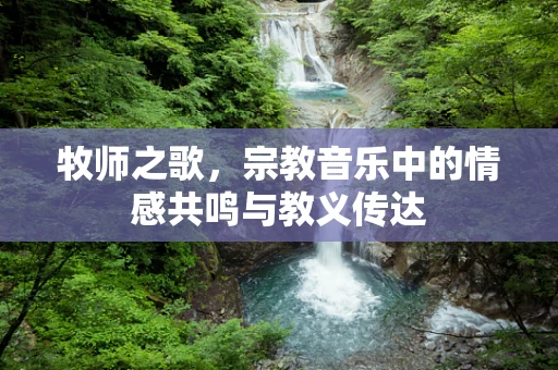 牧师之歌，宗教音乐中的情感共鸣与教义传达