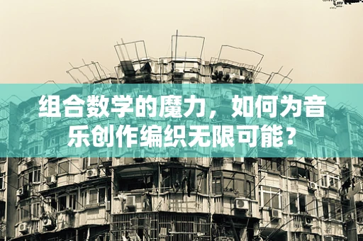 组合数学的魔力，如何为音乐创作编织无限可能？