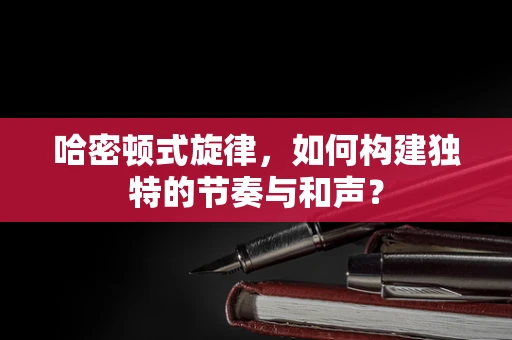 哈密顿式旋律，如何构建独特的节奏与和声？