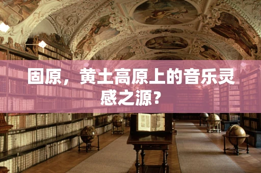 固原，黄土高原上的音乐灵感之源？