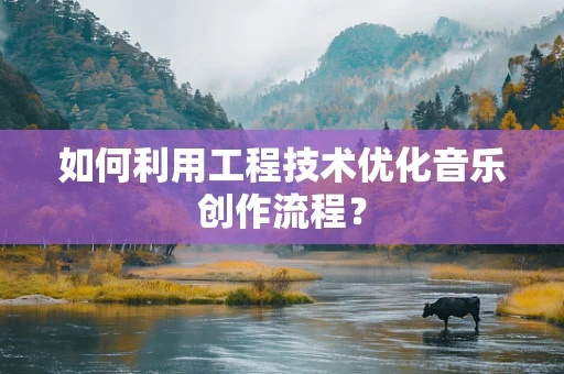 如何利用工程技术优化音乐创作流程？