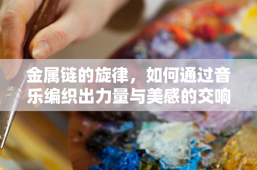 金属链的旋律，如何通过音乐编织出力量与美感的交响？