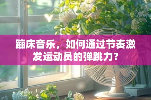 蹦床音乐，如何通过节奏激发运动员的弹跳力？