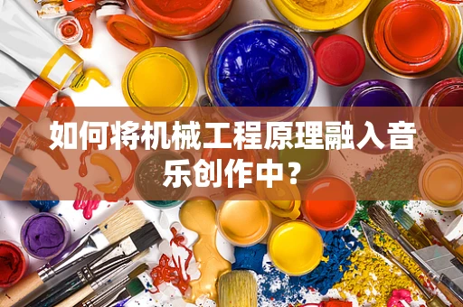 如何将机械工程原理融入音乐创作中？