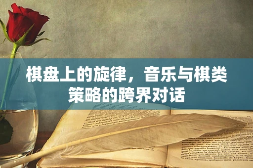 棋盘上的旋律，音乐与棋类策略的跨界对话