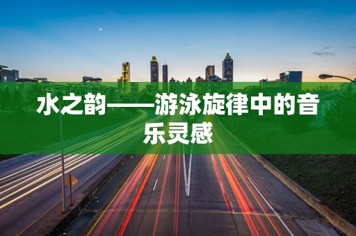 水之韵——游泳旋律中的音乐灵感